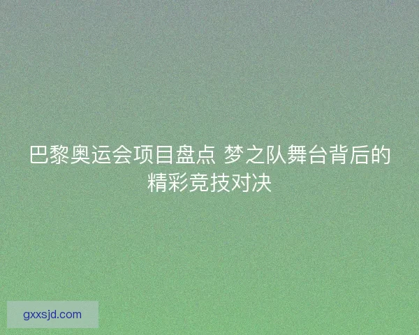 巴黎奥运会项目盘点 梦之队舞台背后的精彩竞技对决