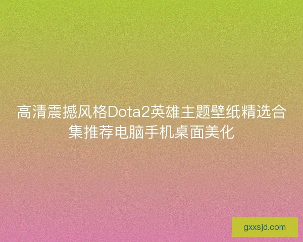 高清震撼风格Dota2英雄主题壁纸精选合集推荐电脑手机桌面美化