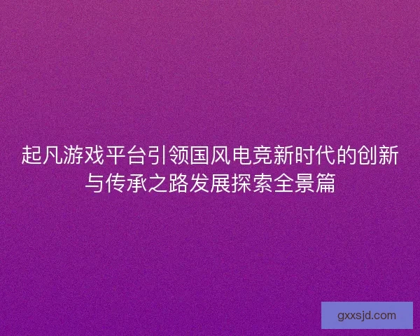 起凡游戏平台引领国风电竞新时代的创新与传承之路发展探索全景篇