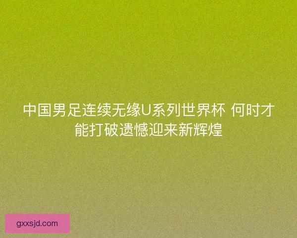 中国男足连续无缘U系列世界杯 何时才能打破遗憾迎来新辉煌